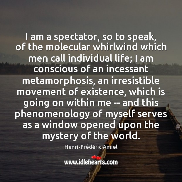 I am a spectator, so to speak, of the molecular whirlwind which Henri-Frédéric Amiel Picture Quote