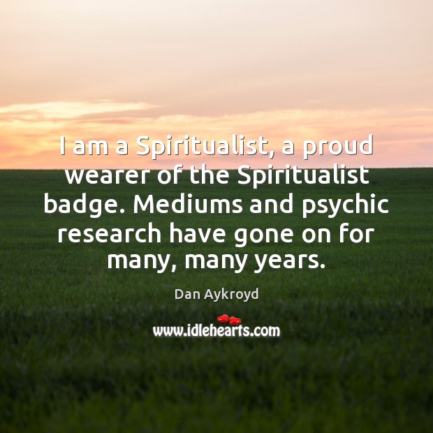 I am a Spiritualist, a proud wearer of the Spiritualist badge. Mediums Dan Aykroyd Picture Quote