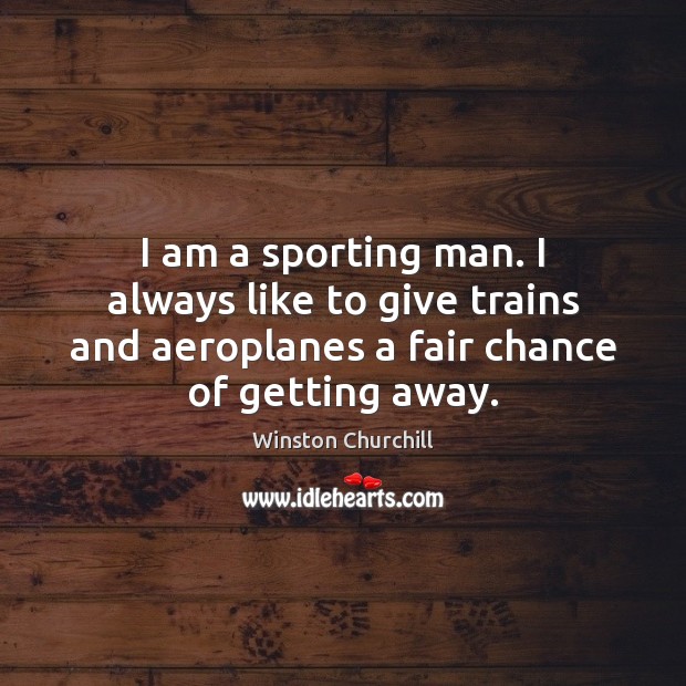I am a sporting man. I always like to give trains and Winston Churchill Picture Quote