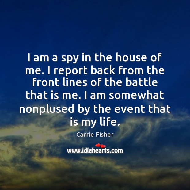 I am a spy in the house of me. I report back Carrie Fisher Picture Quote