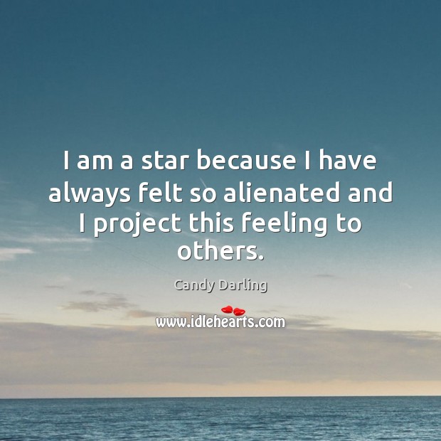 I am a star because I have always felt so alienated and I project this feeling to others. Candy Darling Picture Quote