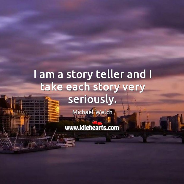 I am a story teller and I take each story very seriously. Michael Welch Picture Quote