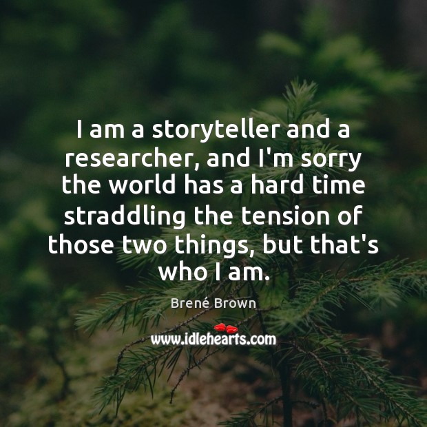 I am a storyteller and a researcher, and I’m sorry the world Brené Brown Picture Quote