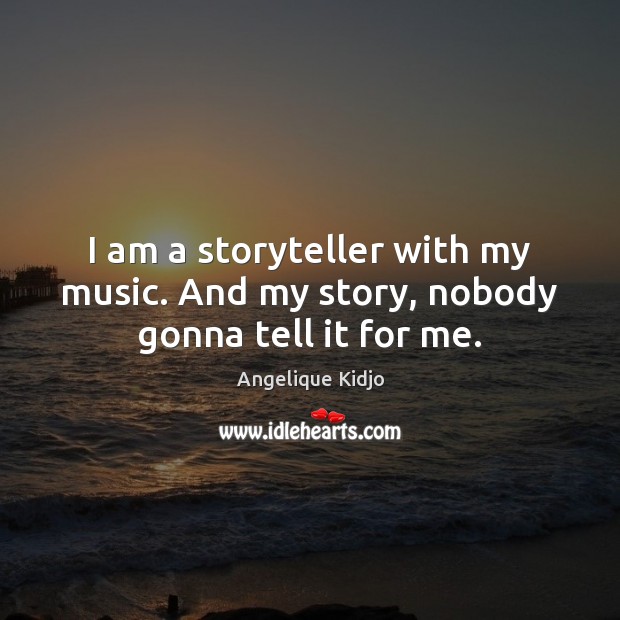 I am a storyteller with my music. And my story, nobody gonna tell it for me. Angelique Kidjo Picture Quote