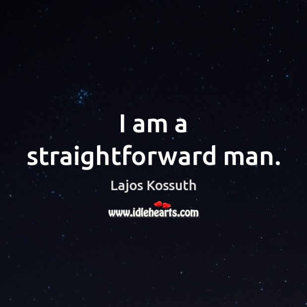 I am a straightforward man. Lajos Kossuth Picture Quote