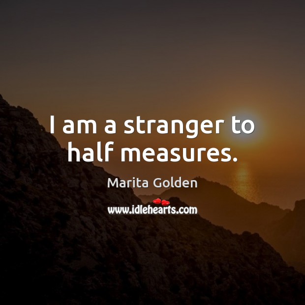 I am a stranger to half measures. Marita Golden Picture Quote