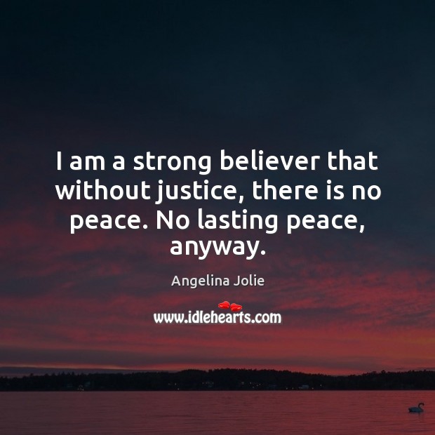 I am a strong believer that without justice, there is no peace. No lasting peace, anyway. Image