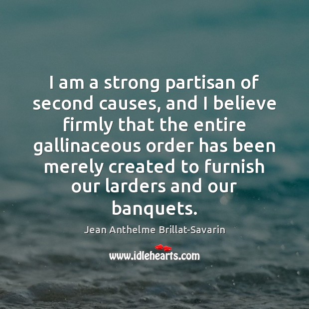 I am a strong partisan of second causes, and I believe firmly Jean Anthelme Brillat-Savarin Picture Quote