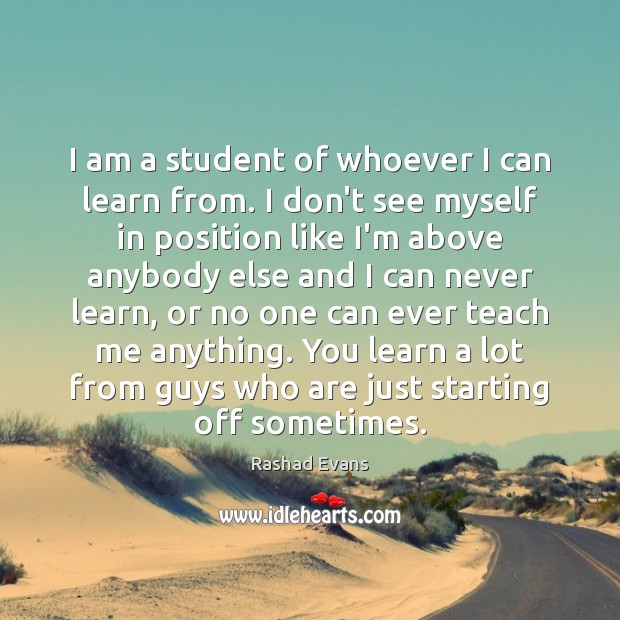 I am a student of whoever I can learn from. I don’t Rashad Evans Picture Quote