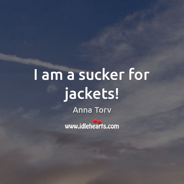 I am a sucker for jackets! Anna Torv Picture Quote