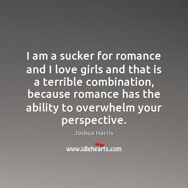 I am a sucker for romance and I love girls and that Joshua Harris Picture Quote