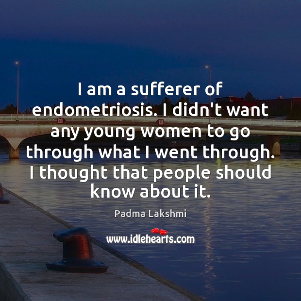 I am a sufferer of endometriosis. I didn’t want any young women Padma Lakshmi Picture Quote