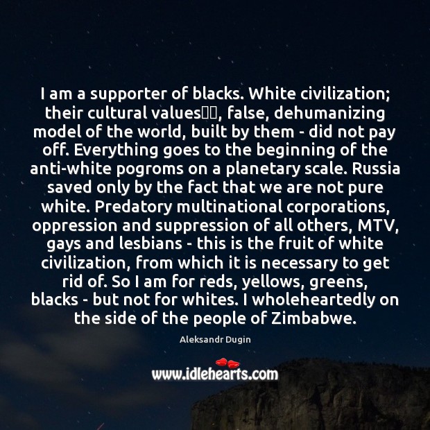 I am a supporter of blacks. White civilization; their cultural values​​, false, Aleksandr Dugin Picture Quote