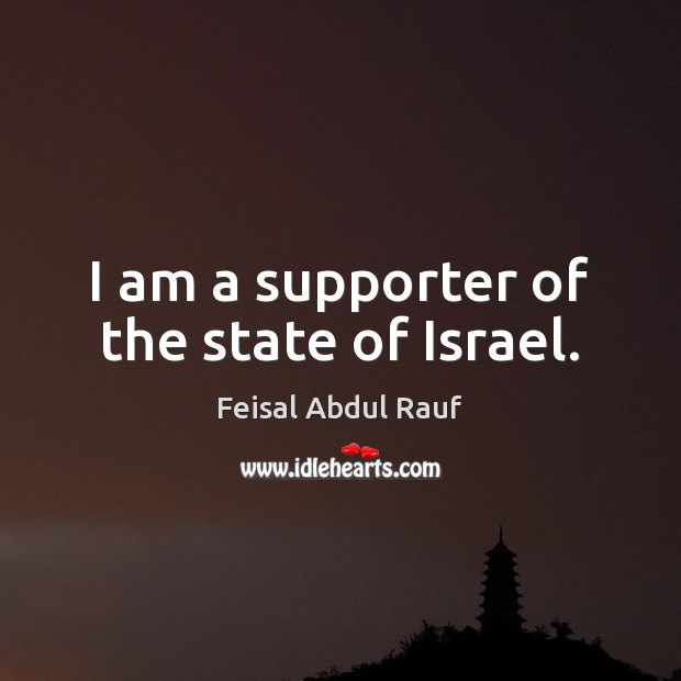 I am a supporter of the state of Israel. Feisal Abdul Rauf Picture Quote