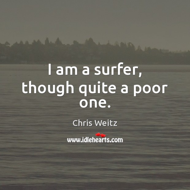 I am a surfer, though quite a poor one. Chris Weitz Picture Quote