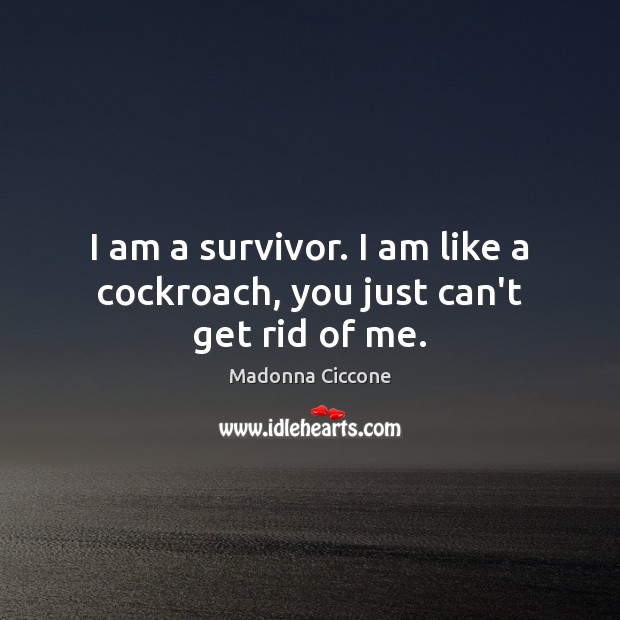I am a survivor. I am like a cockroach, you just can’t get rid of me. Image