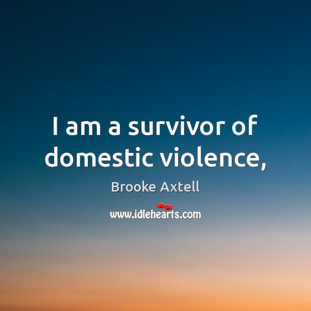 I am a survivor of domestic violence, Brooke Axtell Picture Quote