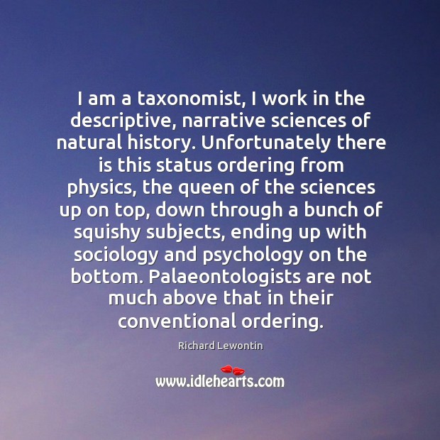 I am a taxonomist, I work in the descriptive, narrative sciences of Richard Lewontin Picture Quote