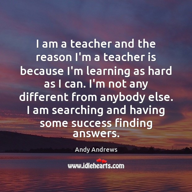 I am a teacher and the reason I’m a teacher is because Andy Andrews Picture Quote