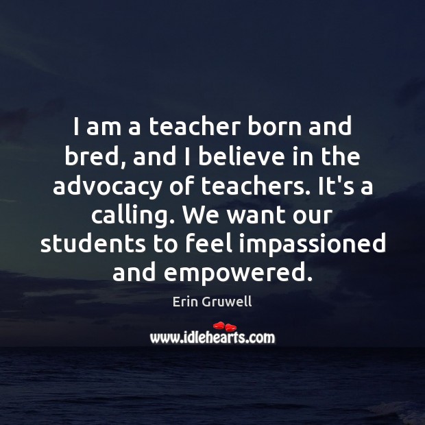 I am a teacher born and bred, and I believe in the Erin Gruwell Picture Quote