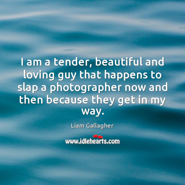 I am a tender, beautiful and loving guy that happens to slap Liam Gallagher Picture Quote