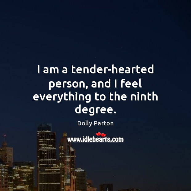 I am a tender-hearted person, and I feel everything to the ninth degree. Image