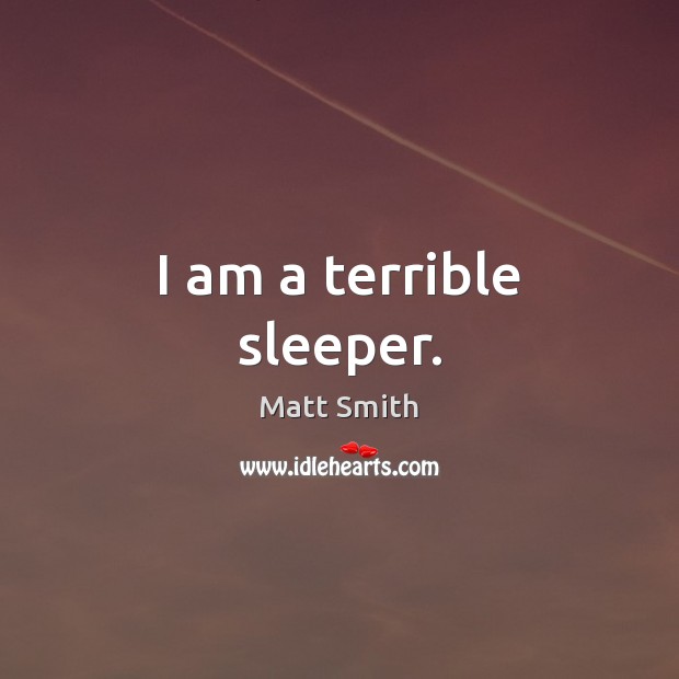 I am a terrible sleeper. Matt Smith Picture Quote