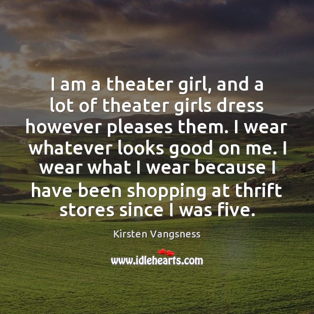 I am a theater girl, and a lot of theater girls dress Kirsten Vangsness Picture Quote