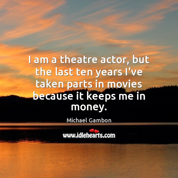I am a theatre actor, but the last ten years I’ve taken Michael Gambon Picture Quote