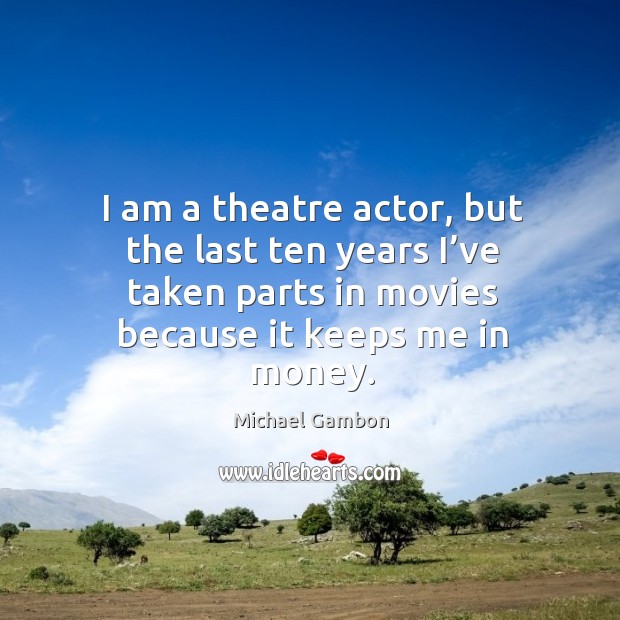 I am a theatre actor, but the last ten years I’ve taken parts in movies because it keeps me in money. Movies Quotes Image
