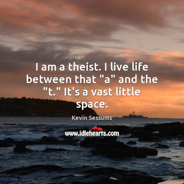 I am a theist. I live life between that “a” and the “t.” It’s a vast little space. Kevin Sessums Picture Quote