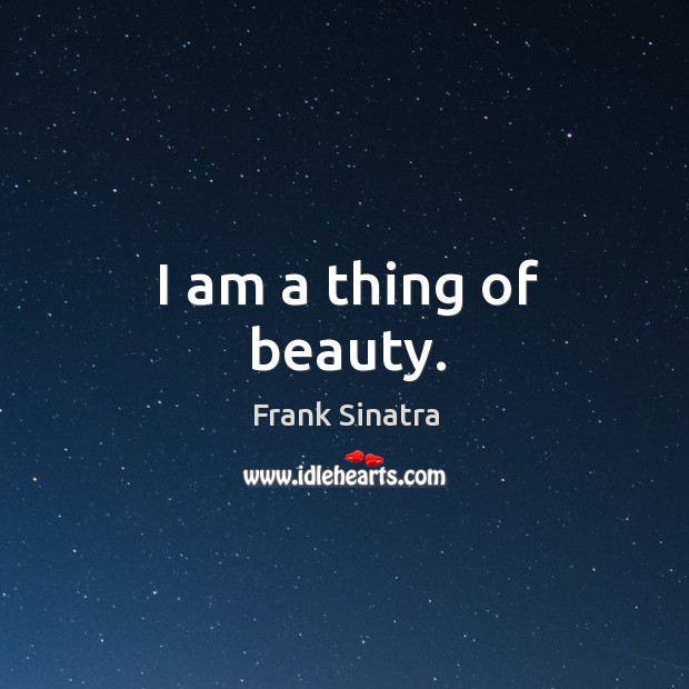 I am a thing of beauty. Frank Sinatra Picture Quote