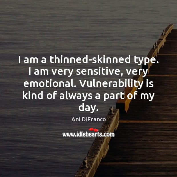 I am a thinned-skinned type. I am very sensitive, very emotional. Vulnerability Ani DiFranco Picture Quote