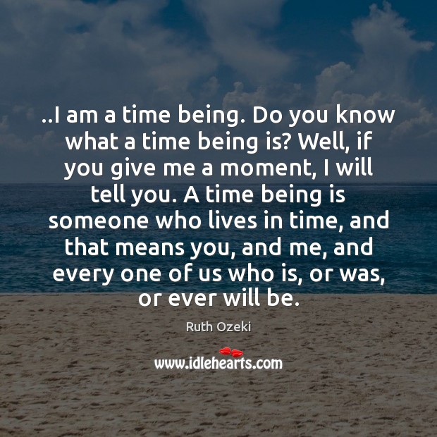 ..I am a time being. Do you know what a time being Ruth Ozeki Picture Quote
