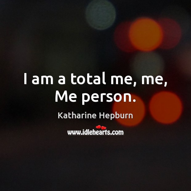 I am a total me, me, Me person. Katharine Hepburn Picture Quote