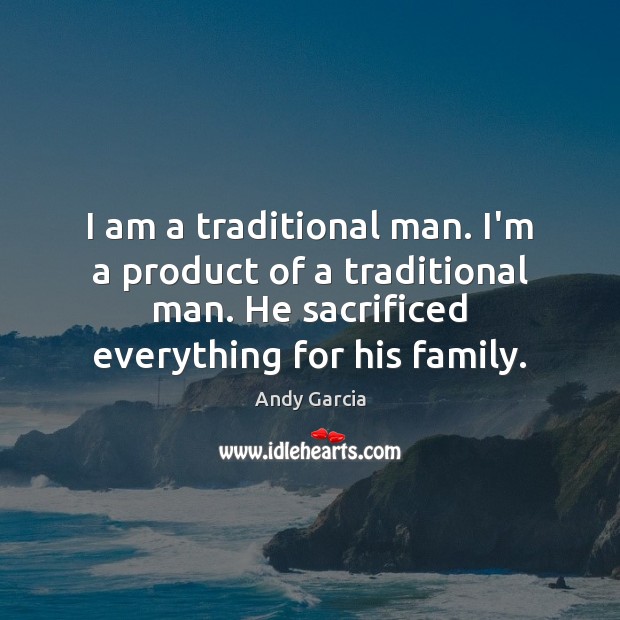 I am a traditional man. I’m a product of a traditional man. Andy Garcia Picture Quote