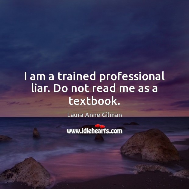 I am a trained professional liar. Do not read me as a textbook. Laura Anne Gilman Picture Quote