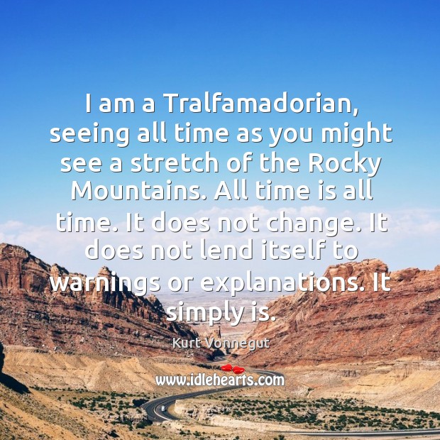 I am a Tralfamadorian, seeing all time as you might see a Kurt Vonnegut Picture Quote