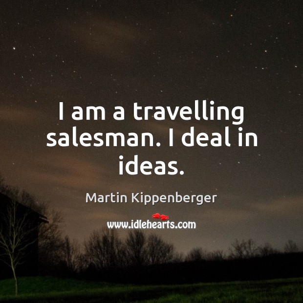 I am a travelling salesman. I deal in ideas. Travel Quotes Image