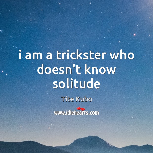 I am a trickster who doesn’t know solitude Tite Kubo Picture Quote