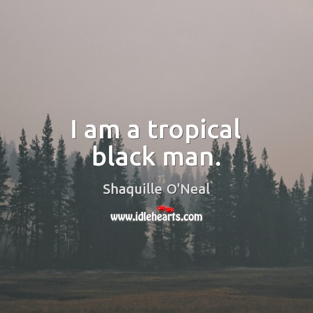 I am a tropical black man. Shaquille O’Neal Picture Quote