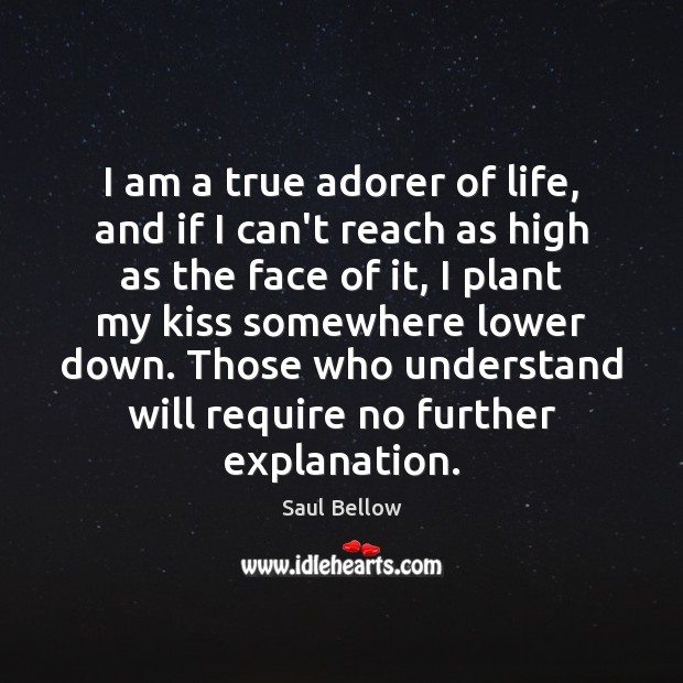 I am a true adorer of life, and if I can’t reach Saul Bellow Picture Quote