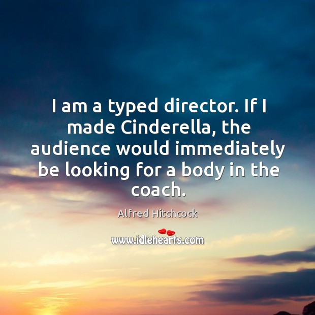 I am a typed director. If I made cinderella, the audience would immediately be looking for a body in the coach. Image