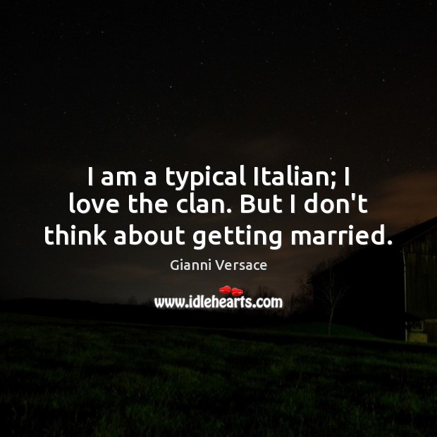 I am a typical Italian; I love the clan. But I don’t think about getting married. Gianni Versace Picture Quote