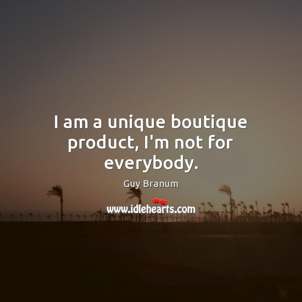 I am a unique boutique product, I’m not for everybody. Image