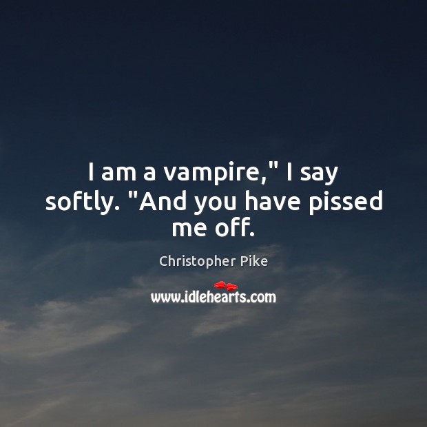 I am a vampire,” I say softly. “And you have pissed me off. Christopher Pike Picture Quote