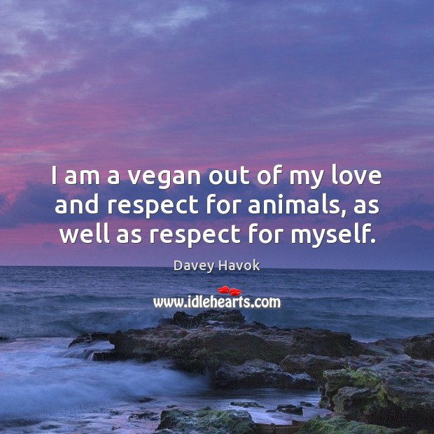 I am a vegan out of my love and respect for animals, as well as respect for myself. Davey Havok Picture Quote
