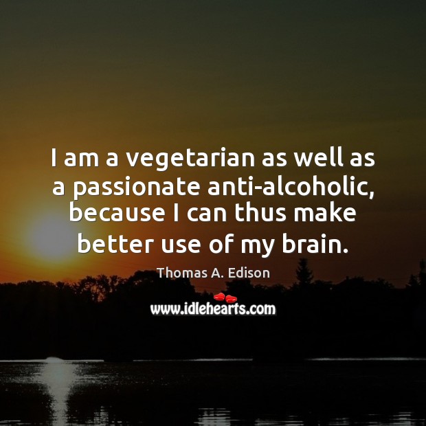 I am a vegetarian as well as a passionate anti-alcoholic, because I Thomas A. Edison Picture Quote