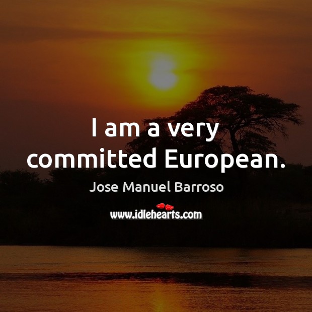 I am a very committed European. Jose Manuel Barroso Picture Quote