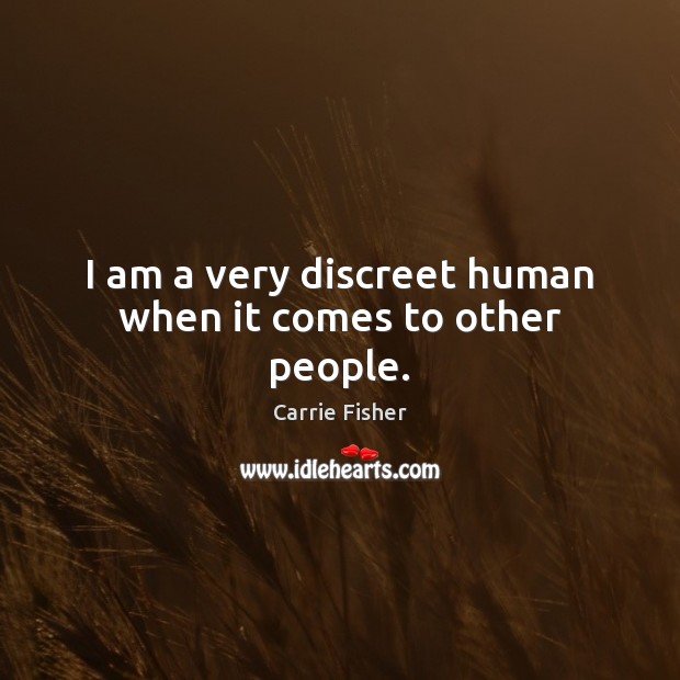 I am a very discreet human when it comes to other people. Carrie Fisher Picture Quote